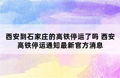 西安到石家庄的高铁停运了吗 西安高铁停运通知最新官方消息